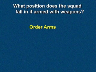 What position does the squad
 fall in if armed with weapons?


       Order Arms
 