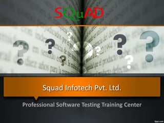 Squad Infotech Pvt. Ltd.
Professional Software Testing Training Center
 