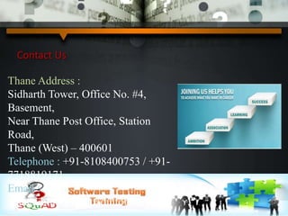 Contact Us
Thane Address :
Sidharth Tower, Office No. #4,
Basement,
Near Thane Post Office, Station
Road,
Thane (West) – 400601
Telephone : +91-8108400753 / +91-
7718819171
Email :
thane.training@squadinfotech.in
 