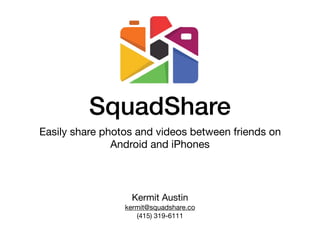 SquadShare
Easily share photos and videos between friends on
Android and iPhones
Kermit Austin

kermit@squadshare.co

(415) 319-6111
 
