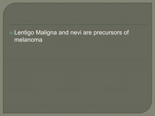  Lentigo Maligna and nevi are precursors of
melanoma
 