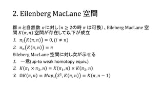 2. Eilenberg MacLane g
Ⱥ ? Ȼ n ˌ?  2Εr ? ϿɓQEileberg MacLane 
g ? ?, ? gڤ¤
1. ?? ? ?, ? = 0, (?  ?)
2. ? ? ? ?, ? = ?
Eileberg MacLane gˌΤʾ
1. һ(up-to weak homotopy equiv.)
2. ? ?1  ?2, ? = ? ?1, ?  ? ?2, ?
3. ? ?, ? = ???? ?1, ? ?, ? = ? ?, ? ? 1
 