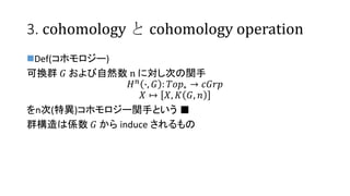 3. cohomology  cohomology operation
?Def(ۥ`)
ɓQȺ ? Ȼ n ˌΤv
? ?
?, ? : ????  ????
? ? ?, ? ?, ?
n(خ)ۥ`v֤Ȥ 
ȺςS ?  induce 
 