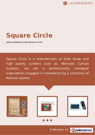 +91-8588832252
A Member of
Square Circle
www.indiamart.com/square-circle
Square Circle is a manufacturer of wide range and
high quality curtains such as, Remotes Curtain
Systems, we are a professionally managed
organization engaged in manufacturing a collection of
Remote system.
 