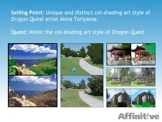 Selling Point:  Unique and distinct cel-shading art style of  Dragon Quest  artist Akira Toriyama: Quest:  Mimic the cel-shading art style of  Dragon Quest 