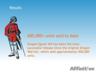 Results 600,000+ units sold to date Dragon Quest VIII  has been the most successful release since the original  Dragon Warrior , which sold approximately 500,000 units. 