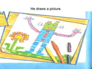 He draws a picture. 