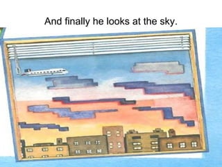 And finally he looks at the sky. 