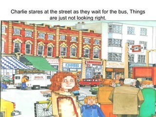 Charlie stares at the street as they wait for the bus, Things are just not looking right. 