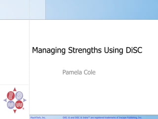 Managing Strengths Using DiSC  Pamela Cole PsychTech, Inc.   DiSC ® and DiSC ® Indra™ are registered trademarks of Inscape Publishing, Inc. 