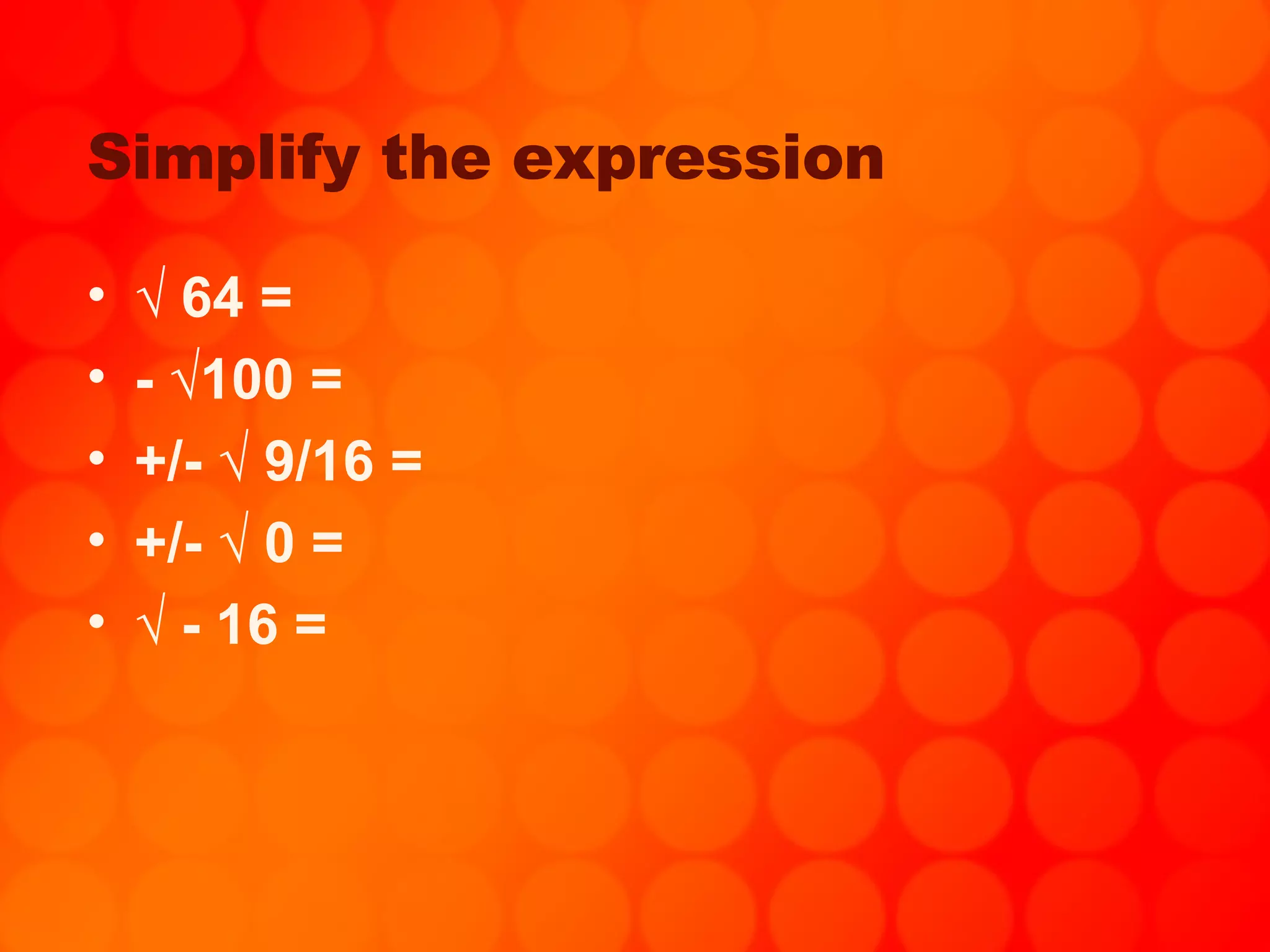 3. Simplify the expression √ 64 = - √100 = +/- √ 9/16 = +/- √ 0 = √ - 16 =