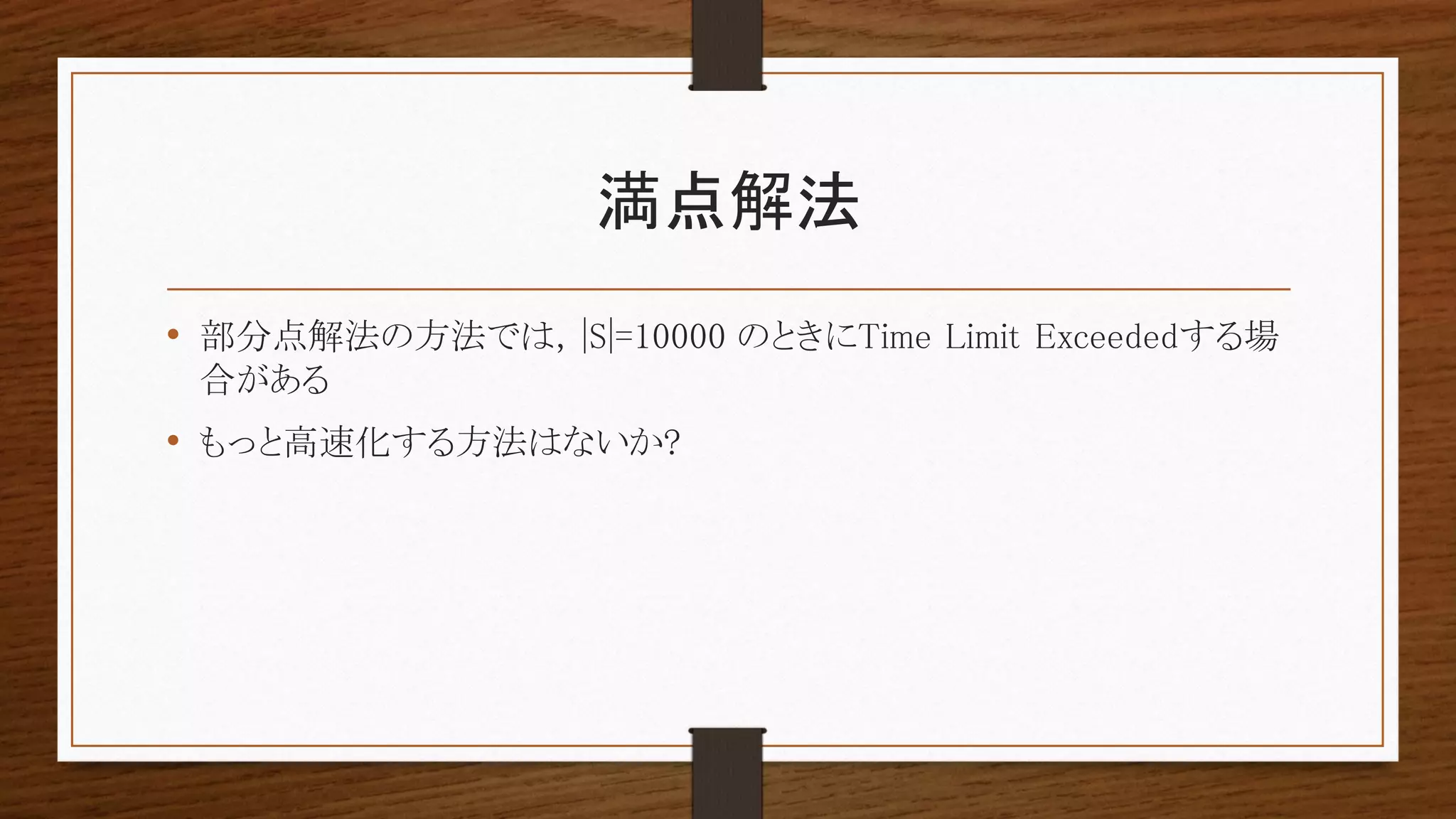 満点解法
• 部分点解法の方法では, |S|=10000 のときにTime Limit Exceededする場
合がある
• もっと高速化する方法はないか?
 