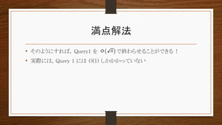 満点解法
• そのようにすれば, Query1 を で終わらせることができる !
• 実際には, Query 1 には O(1) しかかかっていない
 