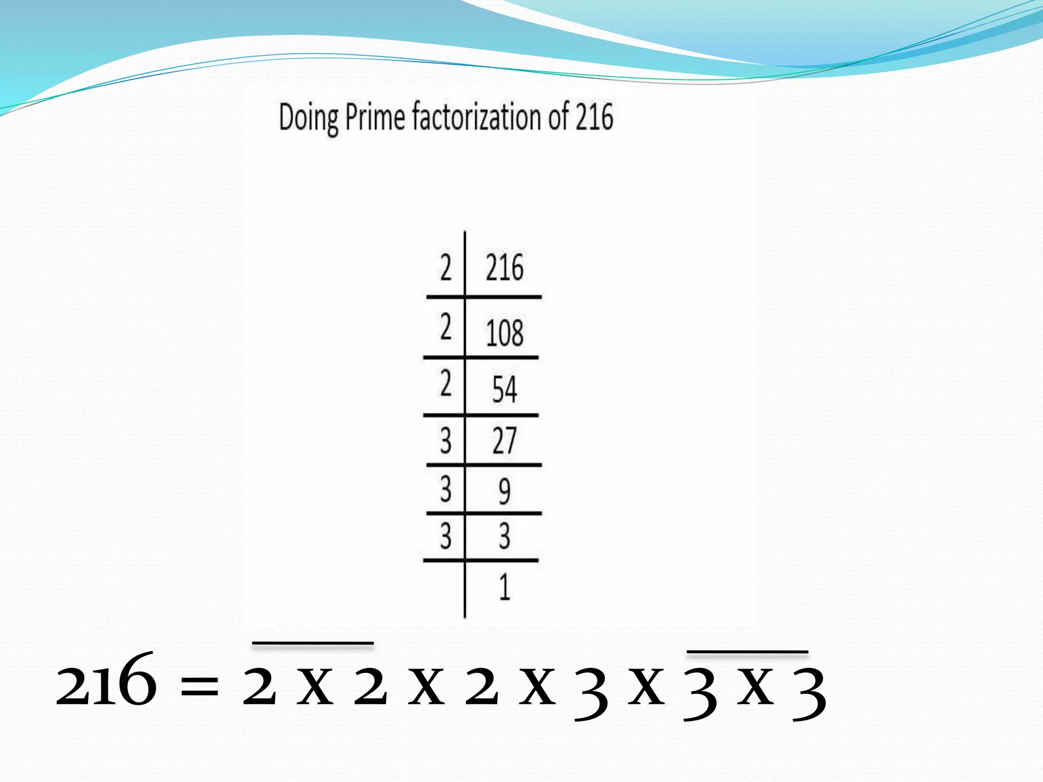 216 = 2 x 2 x 2 x 3 x 3 x 3