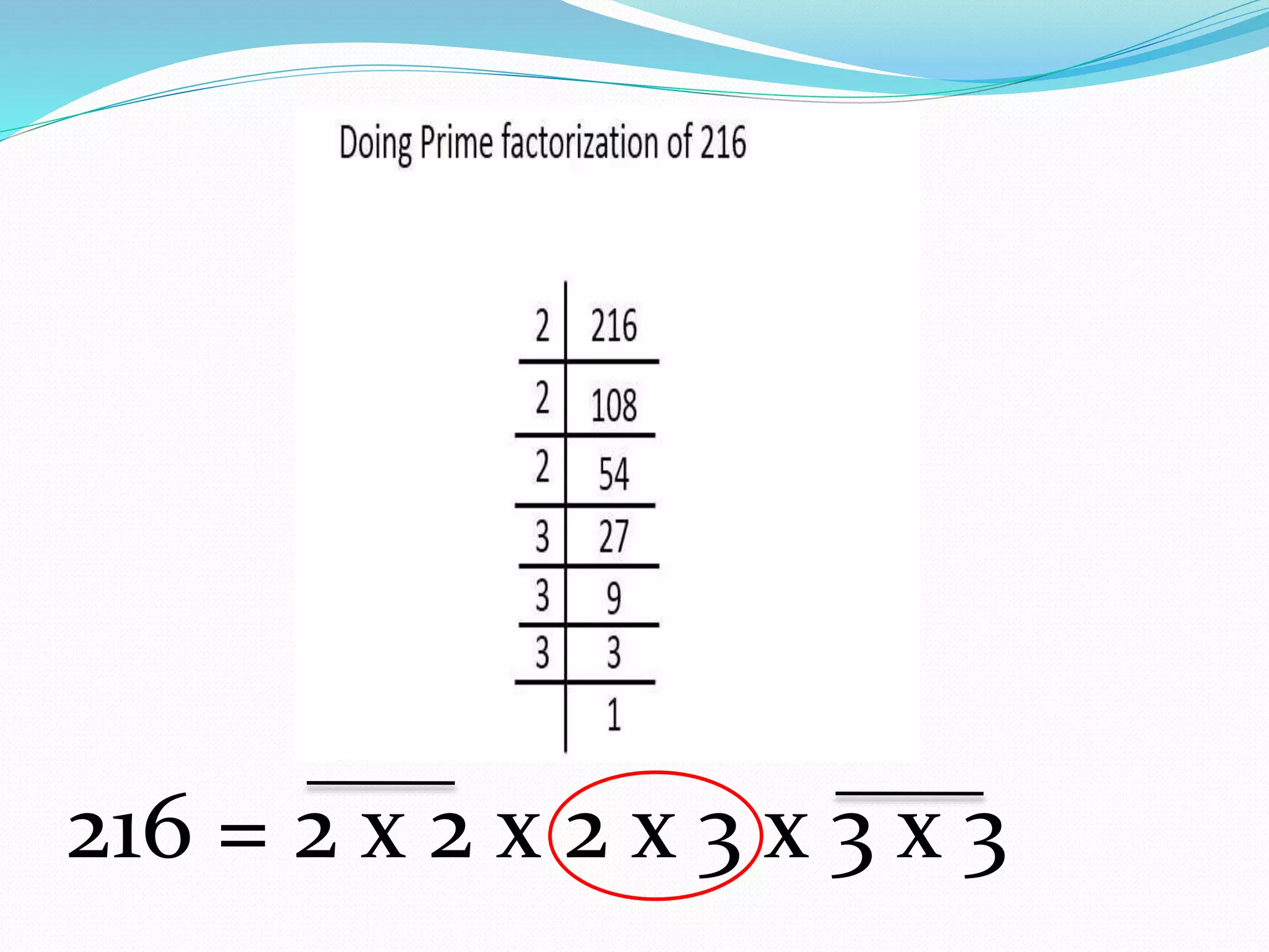 216 = 2 x 2 x 2 x 3 x 3 x 3