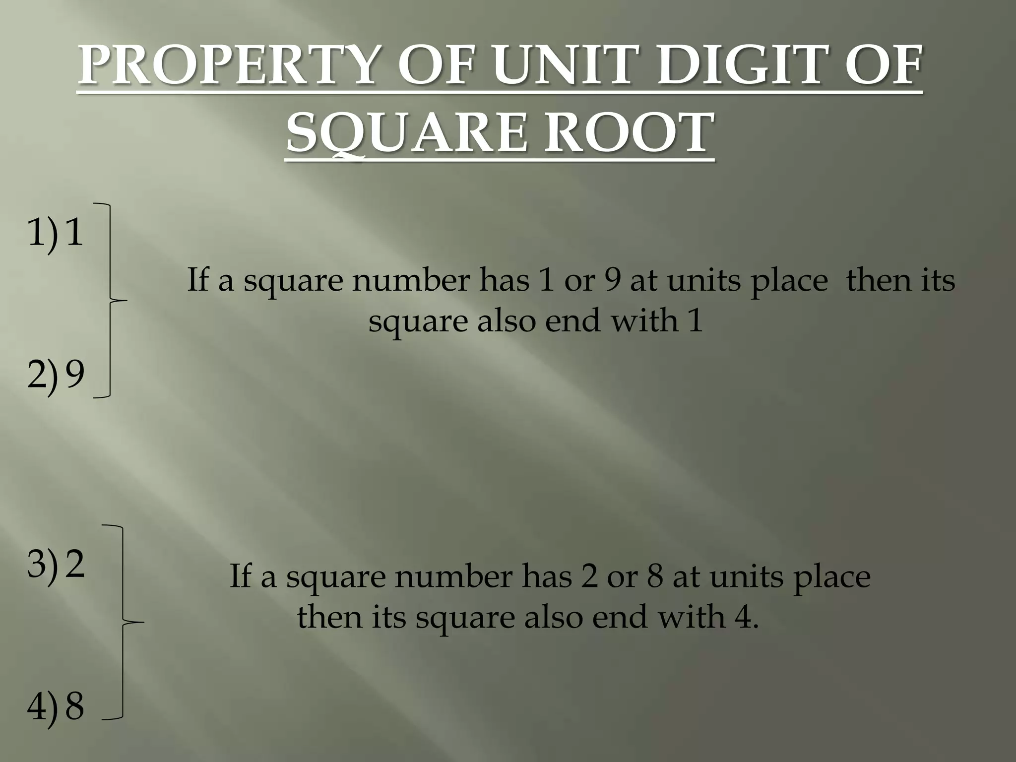 PROPERTY OF UNIT DIGIT OF
SQUARE ROOT
1)1
2)9
3)2
4)8
If a square number has 1 or 9 at units place then its
square also end with 1
If a square number has 2 or 8 at units place
then its square also end with 4.
 