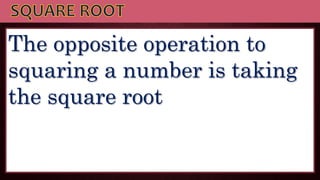 The opposite operation to
squaring a number is taking
the square root
 
