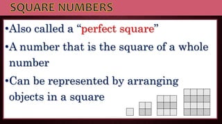 •Also called a “perfect square”
•A number that is the square of a whole
number
•Can be represented by arranging
objects in a square
 
