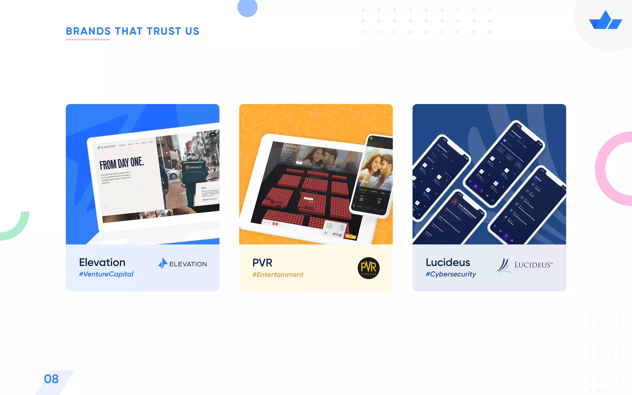 BRANDS THAT TRUST US
08
PVR
#Entertainment
Elevation
#VentureCapital
Lucideus
#Cybersecurity