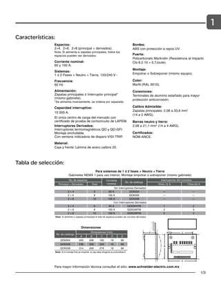1/3
1
Características:
Espacios:
2+4, 2+6, 2+8 (principal + derivados).
Nota: Si alimenta a zapatas principales, todos los
espacios pueden ser derivados.
Corriente nominal:
60 y 100 A.
Sistemas:
1 ó 2 Fases + Neutro + Tierra, 120/240 V~
Frecuencia:
60 Hz
Alimentación:
Zapatas principales ó Interruptor principal*
(mismo gabinete).
*Se alimenta inversamente, se ordena por separado.
Capacidad interruptiva:
10 000 A.
El único centro de carga del mercado con
certificado de prueba de cortocircuito de LAPEM.
Interruptores Derivados:
Interruptores termomagnéticos QO y QO-GFI
Montaje enchufable.
Con ventana indicadora de disparo VISI-TRIP.
Material:
Caja y frente: Lámina de acero calibre 20.
Bordes:
ABS con protección a rayos UV.
Puerta:
Policarbonato Markrolin (Resistencia al impacto
Cls 8.2.10 = 0,7Joule).
Montaje:
Empotrar o Sobreponer (mismo equipo).
Color:
Marfil (RAL 9010).
Conexiones:
Terminales de aluminio estañado para mayor
protección anticorrosión.
Calibre Admisible:
Zapatas principales: 2,08 a 33,6 mm2
(14 a 2 AWG).
Barras neutro y tierra:
2,08 a 21,1 mm2
(14 a 4 AWG).
Certificados:
NOM-ANCE.
Tabla de selección:
Para sistemas de 1 ó 2 fases + Neutro + Tierra
Gabinetes NEMA 1 para uso interior, Montaje empotrar o sobreponer (mismo gabinete)
No. de espacios Corriente
nominal
No. de catálogo
Interruptores QO incluidos
Principal + Derivados Total 1Polo-15 A 1Polo-20 A
Sin Interruptores Derivados
2 + 4 6 60 A QOX204 — —
2 + 6 8 100 A QOX206 — —
2 + 8 10 100 A QOX208 — —
Con Interruptores Derivados
2 + 4 6 60 A QOX204TM 1 2
2 + 6 8 100 A QOX206TM 2 3
2 + 8 10 100 A QOX208TM 2 4
Nota: Si alimenta a zapatas principales el total de espacios pueden ser circuitos derivados.
Dimensiones
No. de catálogo
Dimensiones (mm)
A B C D E
QOX204 200 206 165 18 68
QOX206 238 206 203 18 68
QOX208 314 206 279 18 68
Nota: Si el montaje final es empotrar, la caja debe ahogarse la profundidad E
Para mayor información técnica consultar el sitio: www.schneider-electric.com.mx
 