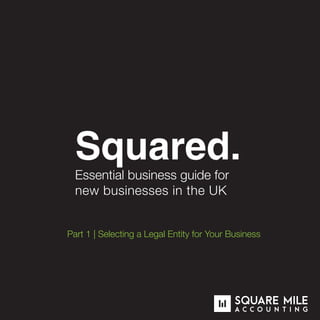Squared.
Essential business guide for
new businesses in the UK
Part 1 | Selecting a Legal Entity for Your Business
 