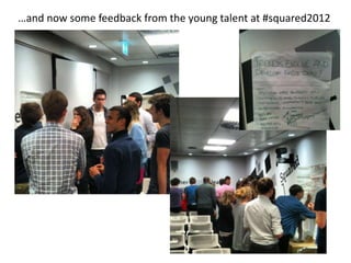 …and now some feedback from the young talent at #squared2012
 
