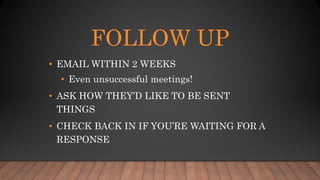 FOLLOW UP
• EMAIL WITHIN 2 WEEKS
• Even unsuccessful meetings!
• ASK HOW THEY’D LIKE TO BE SENT
THINGS
• CHECK BACK IN IF ...