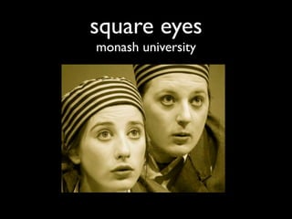 square eyes
monash university
 