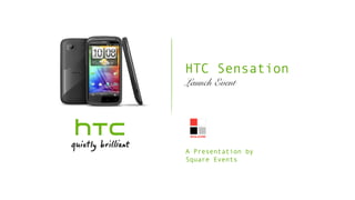 HTC Sensation
Launch Event




A Presentation by
Square Events
 