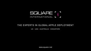 THE EXPERTS IN GLOBAL APPLE DEPLOYMENT
         UK • USA • AUSTRALIA • SINGAPORE




                 www.square-i.net
 