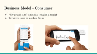 Business Model - Consumer
● “Swipe and sign” simplicity- emailed a receipt
● Service is more or less free for us
 