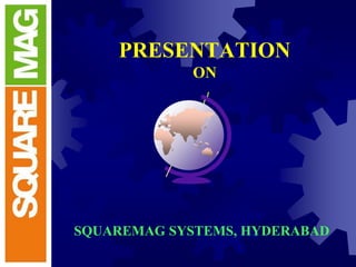 PRESENTATION
ON
SQUAREMAG SYSTEMS, HYDERABAD
 