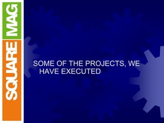 SOME OF THE PROJECTS, WE
HAVE EXECUTED
 