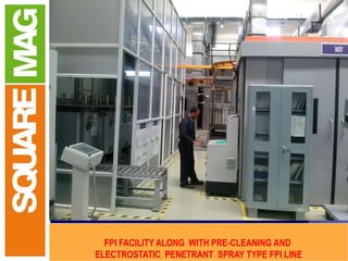 CONTROL
LEAD SCREW MECHANISM
FOR COIL MOMENT
LEAD SCREW
FOR
HEAD STOCK MOMENT
HEAD STOCK
TANK
TAIL STOCK
MOTORISED STEADY REST
FOR ROTATING JOB
JOB
FPI FACILITY ALONG WITH PRE-CLEANING AND
ELECTROSTATIC PENETRANT SPRAY TYPE FPI LINE
 