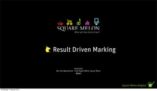 Result Driven Marking

                                                   17/02/2011
                              Bert Van Wassenhove - Chief Digital O cer Square Melon
                                                     @ibert




                                                                                       Square Melon #digital
donderdag 17 februari 2011
 