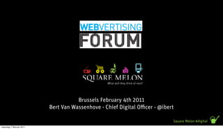 Brussels February 4th 2011
                          Bert Van Wassenhove - Chief Digital O cer - @ibert

                                                                           Square Melon #digital
maandag 7 februari 2011
 