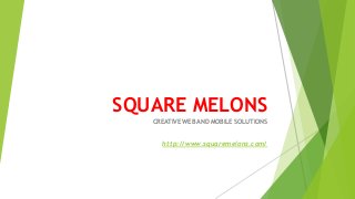 SQUARE MELONS
CREATIVE WEB AND MOBILE SOLUTIONS
http://www.squaremelons.com/
 