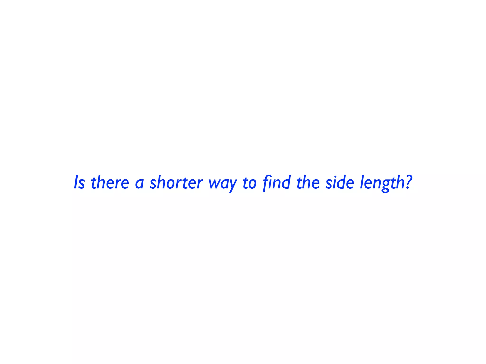 Is there a shorter way to find the side length? 
 
