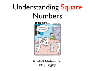 Understanding Square 
Numbers 
Grade 8 Mathematics 
Mr. J. Lingley 
 