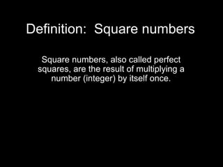 Definition:  Square numbersSquare numbers, also called perfect squares, are the result of multiplying a number (integer) by itself once.
