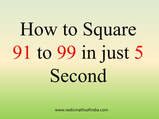 www.vedicmathsofindia.com
How to Square
91 to 99 in just 5
Second
 