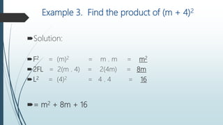 Example 3. Find the product of (m + 4)2
Solution:
F2 = (m)2 = m . m = m2
2FL = 2(m . 4) = 2(4m) = 8m
L2 = (4)2 = 4 . 4 = 16
= m2 + 8m + 16
 