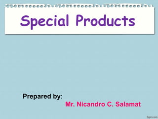 Special Products
Prepared by:
Mr. Nicandro C. Salamat
 