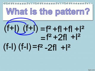 (f+l) =f²(f+l) +fl+fl +l²
=f² +2fl +l²
(f-l) (f-l)=f² -2fl +l²
 