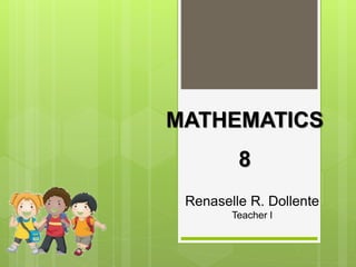 MATHEMATICS
8
Renaselle R. Dollente
Teacher I
 