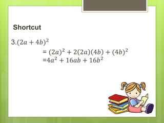 Shortcut
3.(2𝑎 + 4𝑏)2
= (2𝑎)2
+ 2 2𝑎 4𝑏 + (4𝑏)2
=4𝑎2
+ 16𝑎𝑏 + 16𝑏2
 