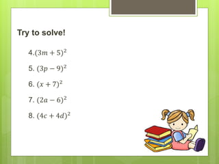 Try to solve!
4.(3𝑚 + 5)2
5. (3𝑝 − 9)2
6. (𝑥 + 7)2
7. (2𝑎 − 6)2
8. (4𝑐 + 4𝑑)2
 