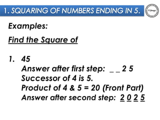 Examples: 
Find the Square of 
1. 45 
Answer after first step: _ _ 2 5 
Successor of 4 is 5. 
Product of 4 & 5 = 20 (Front...