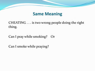 Same Meaning
CHEATING . . . is two wrong people doing the right
thing.

Can I pray while smoking? Or

Can I smoke while praying?
 