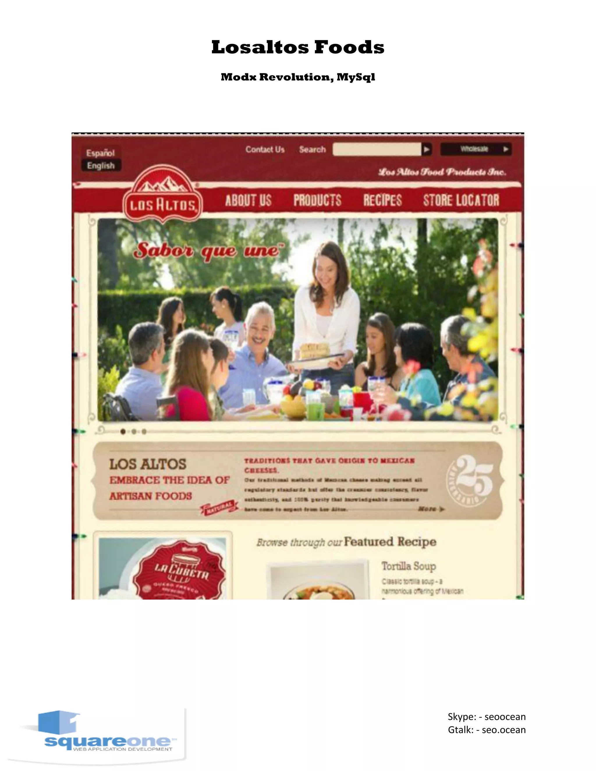 Losaltos Foods
Modx Revolution, MySql
Skype: - seoocean
Gtalk: - seo.ocean
 